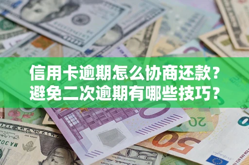 北京信用卡逾期怎么协商还款？避免二次逾期有哪些技巧？