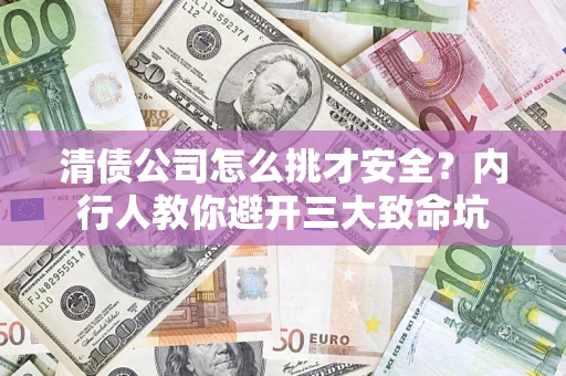 北京清债公司怎么挑才安全?内行人教你避开三大致命坑 北京清债公司怎么挑才安全?内行人教你避开三大致命坑