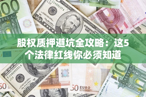 北京股权质押避坑全攻略：这5个法律红线你必须知道