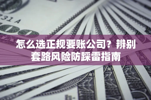 北京怎么选正规要账公司？辨别套路风险防踩雷指南