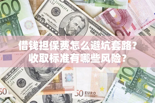 北京借钱担保费怎么避坑套路?收取标准有哪些风险? 北京借钱担保费怎么避坑套路?收取标准有哪些风险?