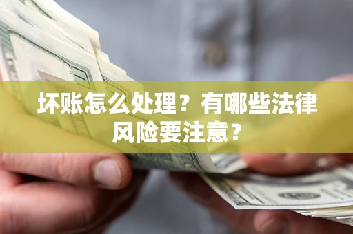 北京坏账怎么处理？有哪些法律风险要注意？
