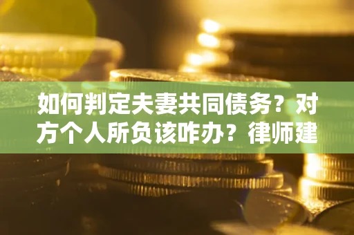 北京如何判定夫妻共同债务？对方个人所负该咋办？律师建议