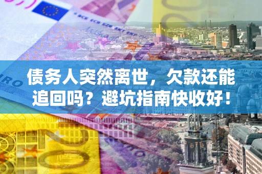 北京债务人突然离世，欠款还能追回吗？避坑指南快收好！