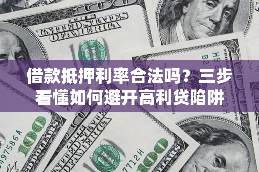 北京借款抵押利率合法吗？三步看懂如何避开高利贷陷阱