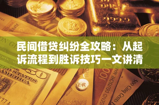 北京民间借贷纠纷全攻略：从起诉流程到胜诉技巧一文讲清