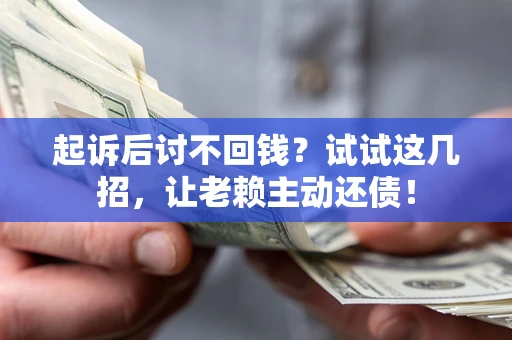 北京起诉后讨不回钱？试试这几招，让老赖主动还债！