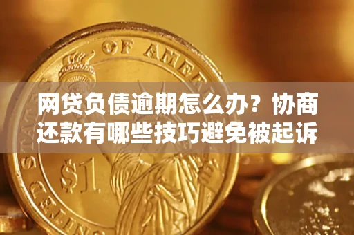 北京网贷负债逾期怎么办？协商还款有哪些技巧避免被起诉？