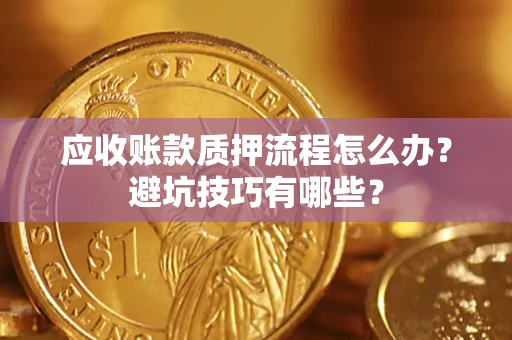 北京应收账款质押流程怎么办？避坑技巧有哪些？