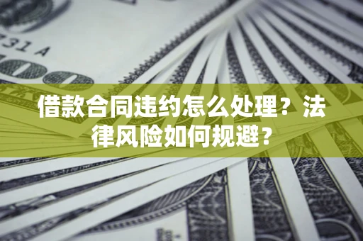 北京借款合同违约怎么处理？法律风险如何规避？