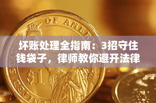 北京坏账处理全指南：3招守住钱袋子，律师教你避开法律雷区
