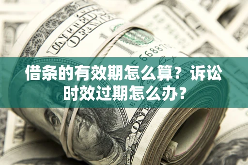 北京借条的有效期怎么算？诉讼时效过期怎么办？
