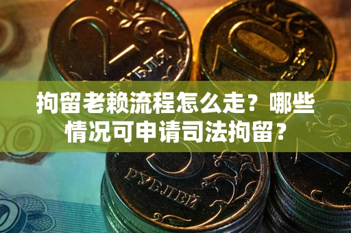 北京拘留老赖流程怎么走?哪些情况可申请司法拘留? 北京拘留老赖流程怎么走?哪些情况可申请司法拘留?