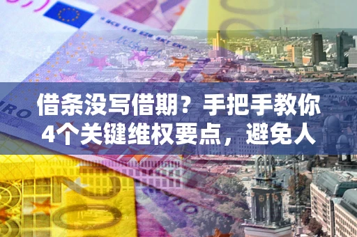 北京借条没写借期？手把手教你4个关键维权要点，避免人财两空