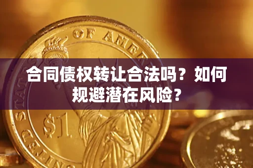 北京合同债权转让合法吗?如何规避潜在风险? 北京合同债权转让合法吗?如何规避潜在风险?