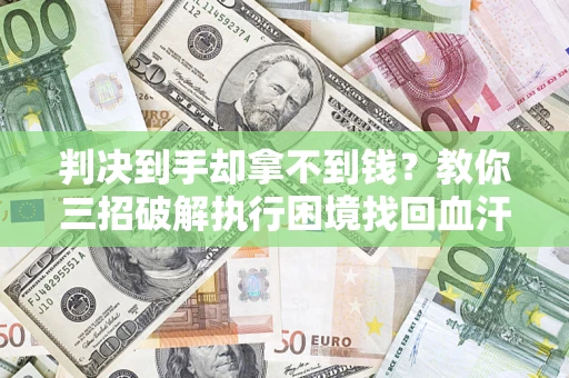 北京判决到手却拿不到钱？教你三招破解执行困境找回血汗钱
