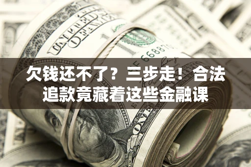 北京欠钱还不了？三步走！合法追款竟藏着这些金融课