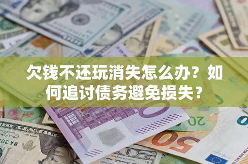 北京欠钱不还玩消失怎么办？如何追讨债务避免损失？