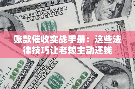 北京账款催收实战手册：这些法律技巧让老赖主动还钱
