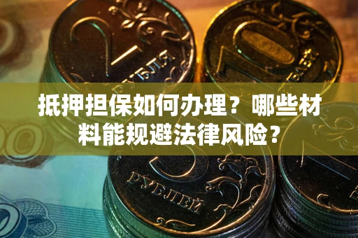 北京抵押担保如何办理？哪些材料能规避法律风险？