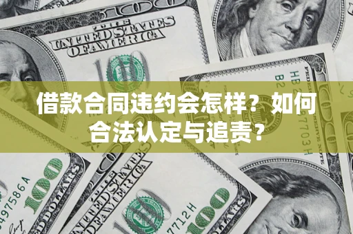 北京借款合同违约会怎样？如何合法认定与追责？