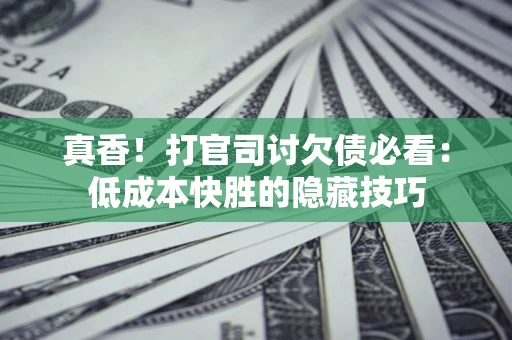 北京真香！打官司讨欠债必看：低成本快胜的隐藏技巧