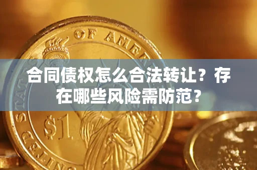 北京合同债权怎么合法转让？存在哪些风险需防范？
