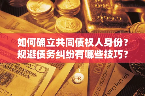 北京如何确立共同债权人身份？规避债务纠纷有哪些技巧？