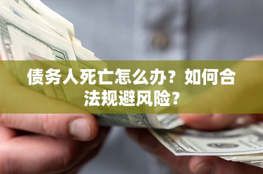 北京债务人死亡怎么办？如何合法规避风险？