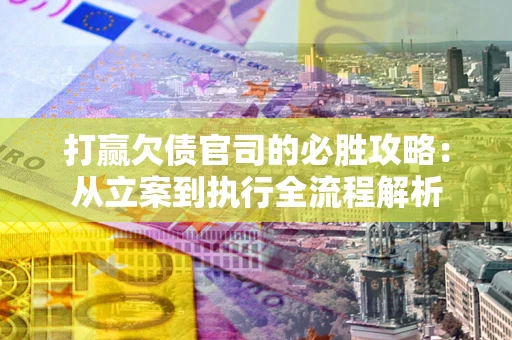 北京打赢欠债官司的必胜攻略：从立案到执行全流程解析