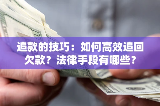 北京追款的技巧：如何高效追回欠款？法律手段有哪些？