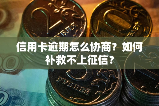 北京信用卡逾期怎么协商？如何补救不上征信？