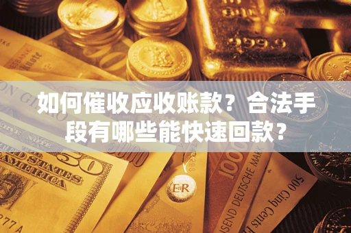 北京如何催收应收账款？合法手段有哪些能快速回款？