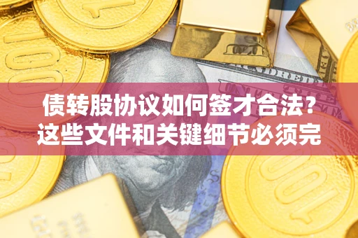 北京债转股协议如何签才合法？这些文件和关键细节必须完整