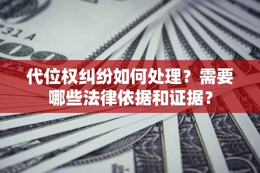 北京代位权纠纷如何处理？需要哪些法律依据和证据？