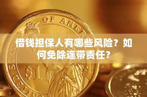 北京借钱担保人有哪些风险？如何免除连带责任？