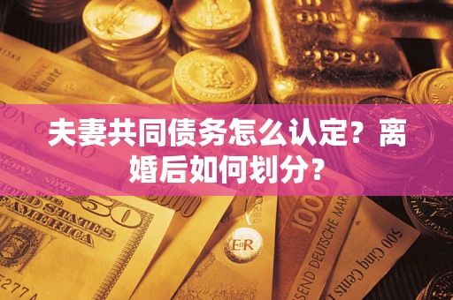 北京夫妻共同债务怎么认定？离婚后如何划分？