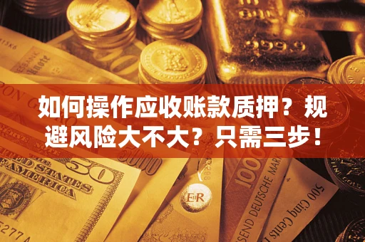 北京如何操作应收账款质押？规避风险大不大？只需三步！