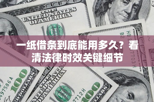 北京一纸借条到底能用多久？看清法律时效关键细节