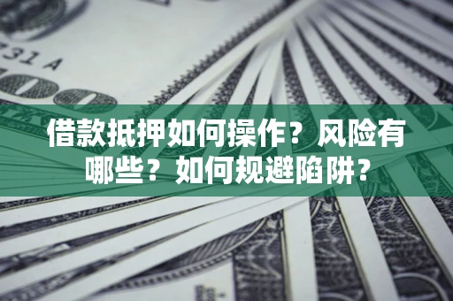 北京借款抵押如何操作?风险有哪些?如何规避陷阱? 北京借款抵押如何操作?风险有哪些?如何规避陷阱?