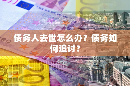 北京债务人去世怎么办？债务如何追讨？