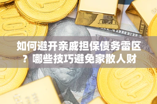 北京如何避开亲戚担保债务雷区？哪些技巧避免家散人财