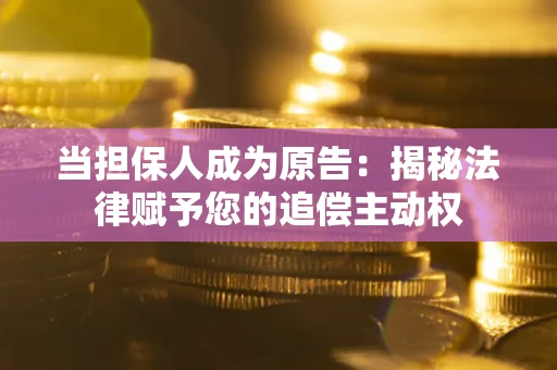 北京当担保人成为原告:揭秘法律赋予您的追偿主动权 北京当担保人成为原告:揭秘法律赋予您的追偿主动权