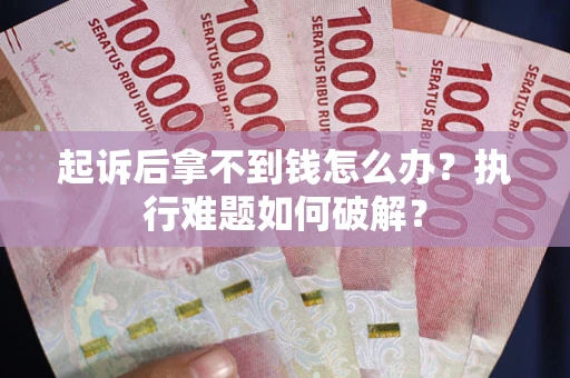 北京起诉后拿不到钱怎么办?执行难题如何破解? 北京起诉后拿不到钱怎么办?执行难题如何破解?