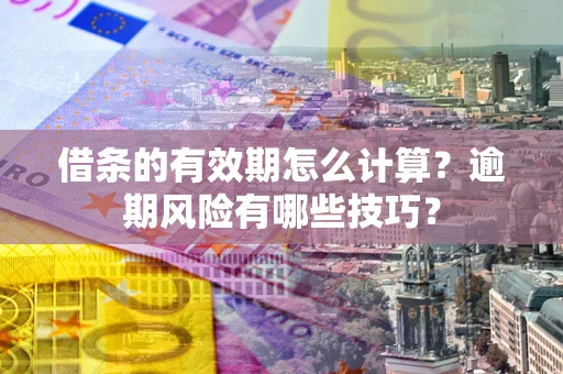 北京借条的有效期怎么计算？逾期风险有哪些技巧？