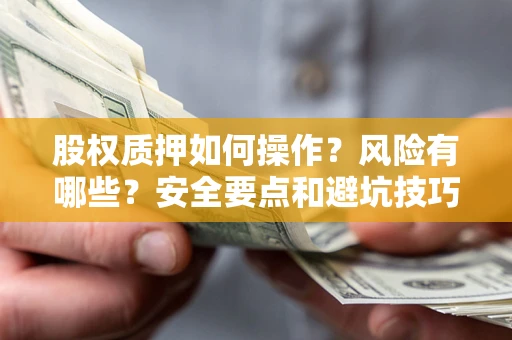 北京股权质押如何操作？风险有哪些？安全要点和避坑技巧？
