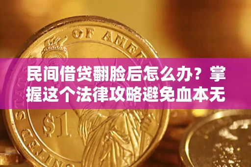 北京民间借贷翻脸后怎么办？掌握这个法律攻略避免血本无归