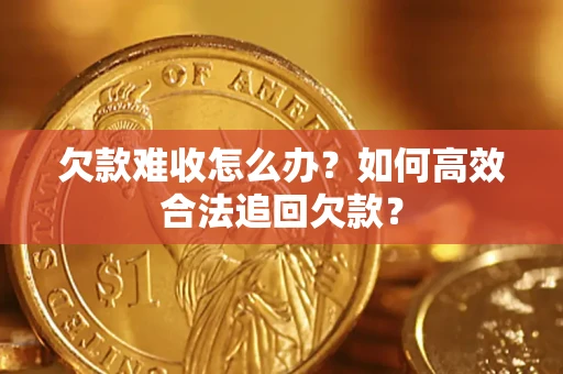 北京欠款难收怎么办？如何高效合法追回欠款？