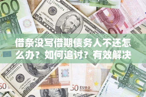 北京借条没写借期债务人不还怎么办？如何追讨？有效解决方案！