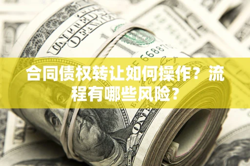北京合同债权转让如何操作？流程有哪些风险？
